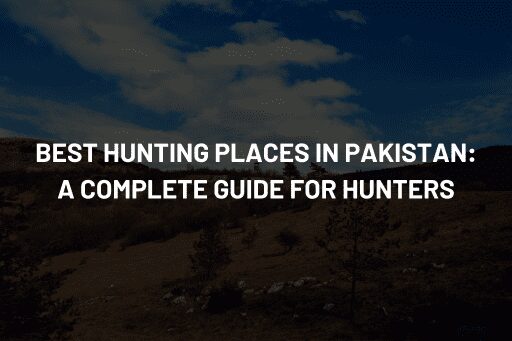 Best Hunting Places in Pakistan A Complete Guide for Hunters