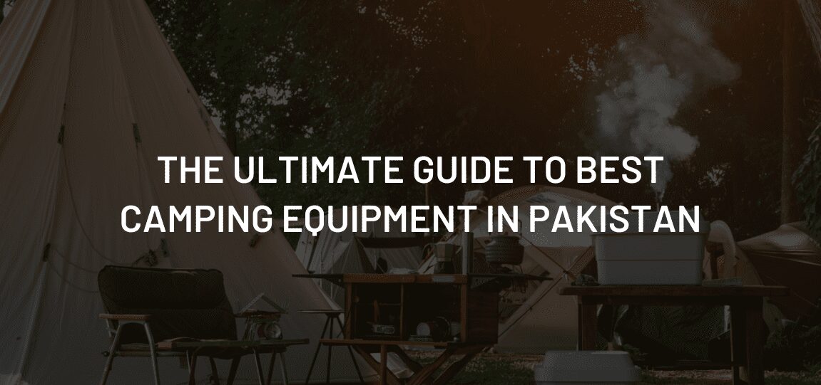 The Ultimate Guide to Best Camping Equipment in Pakistan