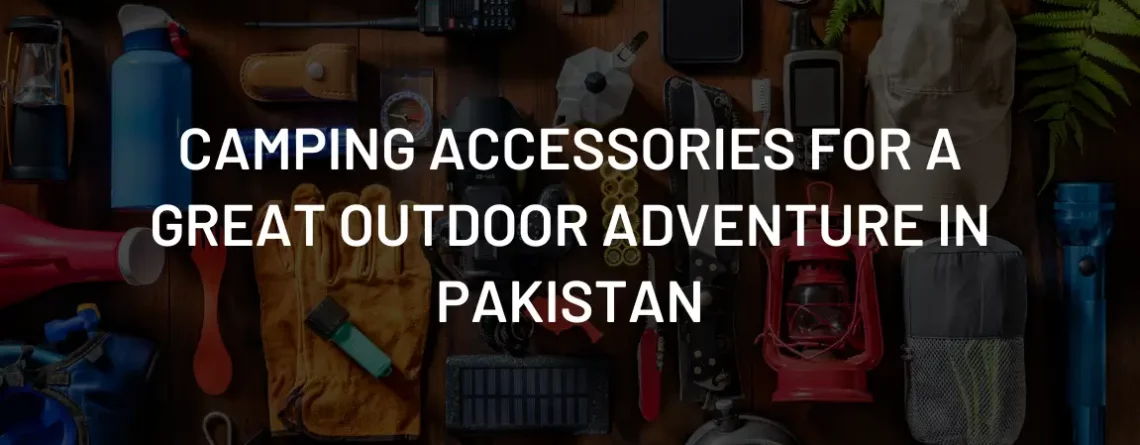 Camping Accessories for a Great Outdoor Adventure in Pakistan