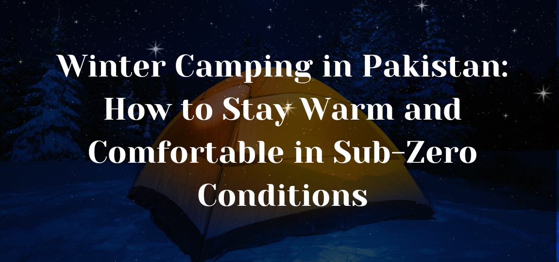 Winter Camping in Pakistan How to Stay Warm and Comfortable in Sub-Zero Conditions