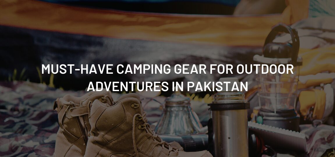 Must-Have Camping Gear for Outdoor Adventures in Pakistan